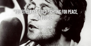 You either get tired fighting for peace, or you die.”