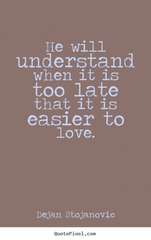 Quotes about love - He will understand when it is too late that it is ...