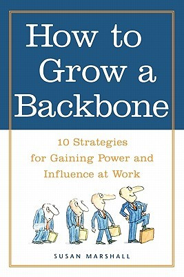 Grow a Backbone 10 Strategies for Gaining Power and Influence at Work