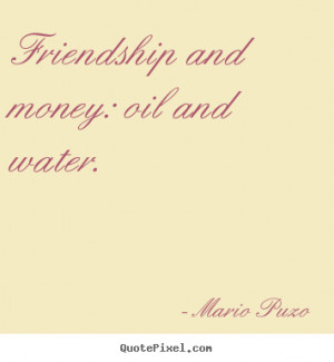 ... and money: oil and water. Mario Puzo popular friendship quotes