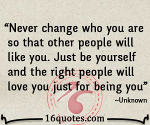 never change who you are so that other people will like you just be ...