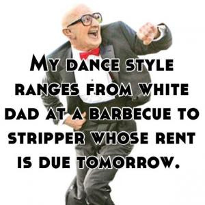 My dance style ranges from white dad at a barbeque to stripper whose ...