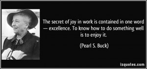 ... . To know how to do something well is to enjoy it. - Pearl S. Buck
