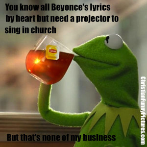 But-Thats-None-Of-My-Business kermit beyonce's lyrics sing in church