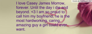 love Casey James Morrow, forever. Until the day i die and beyond. 3 ...