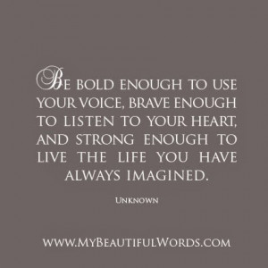 be bold enough to use your voice brave enough to listen to your heart