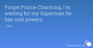 ... Prince Charming, I'm waiting for my Superman he has cool powers