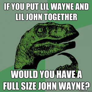 Philosoraptor - if you put lil wayne and lil john together would you ...