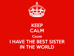 KEEP CALM Cause I HAVE THE BEST SISTER IN THE WORLD