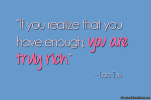 If you realize that you have enough, you are truly rich.” ~ Lao Tzu ...
