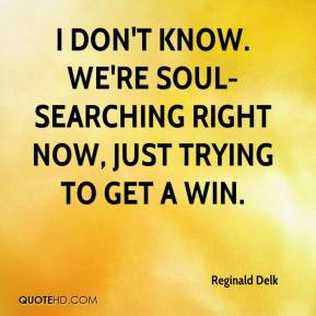 Reginald Delk I don 39 t know We 39 re soul searching right now just