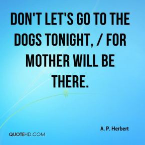 Herbert - Don't let's go to the dogs tonight, / For mother will ...