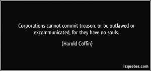 ... be outlawed or excommunicated, for they have no souls. - Harold Coffin