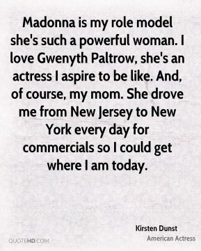 my role model she's such a powerful woman. I love Gwenyth Paltrow, she ...