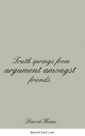 ... quotes about friendship - Truth springs from argument amongst friends