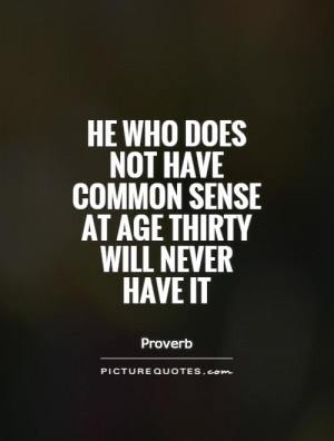 He who does not have common sense at age thirty will never have it ...