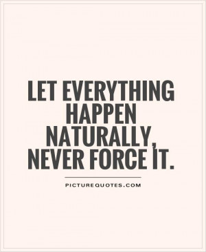 Let everything happen naturally, Never force it. Picture Quote #1