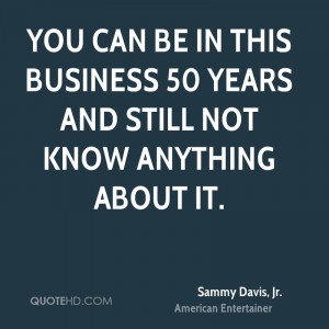 You can be in this business 50 years and still not know anything about ...