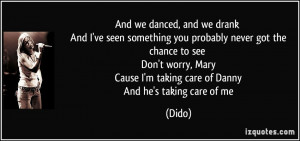 And we danced, and we drank And I've seen something you probably never ...