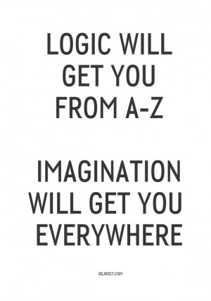 Logic will get you from A-Z, Imagination will get you everywhere ...