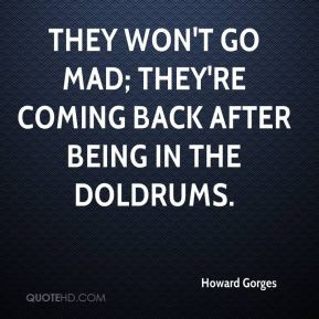 They won't go mad; they're coming back after being in the doldrums.