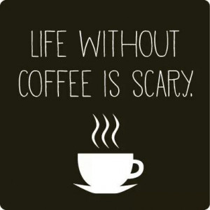Life without coffee is scary