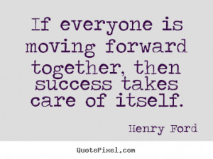 Henry Ford picture quote - If everyone is moving forward together ...