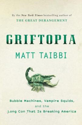 Griftopia: Bubble Machines, Vampire Squids, and the Long Con That Is ...
