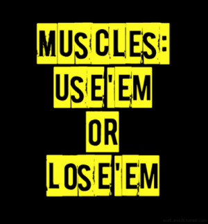 Muscles Use’em or Lose’em ~ Exercise Quote