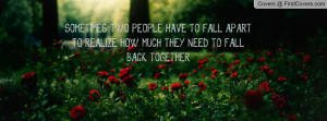 ... HAVE TO FALL APART TO REALIZE HOW MUCH THEY NEED TO FALL BACK TOGETHER
