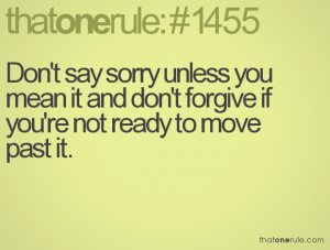 Don't say sorry unless you mean it and don't forgive if you're not ...