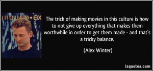 ... in order to get them made - and that's a tricky balance. - Alex Winter