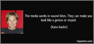 ... bites. They can make you look like a genius or stupid. - Kato Kaelin