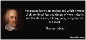 ... of man, solitary, poor, nasty, brutish, and short. - Thomas Hobbes