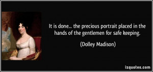 ... in the hands of the gentlemen for safe keeping. - Dolley Madison