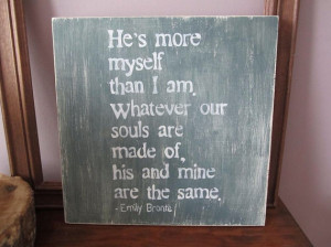 he s more myself than i am whatever our souls are made of his and mine ...