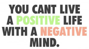 ... Cant Live A Positive Life With A Negative Mind - Inspirational Quote