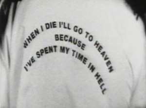 when I die I'll go to heaven because I've spent my time in hell.