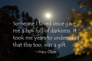 Someone I loved once gave me a box full of darkness. It took me years ...