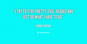 try to stay pretty level-headed and just do what I have to do.”