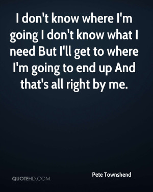 don 39 t know where I 39 m going I don 39 t know what I need But I 39 ...