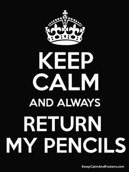 Keep Calm and Always Return My Pencils