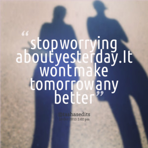 Quotes Picture: stop worrying about yesterdayit wont make tomorrow any ...