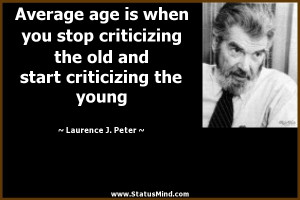 Average age is when you stop criticizing the old and start criticizing ...