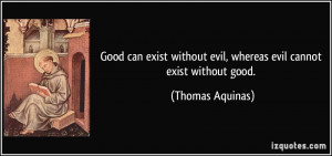 Good can exist without evil, whereas evil cannot exist without good ...