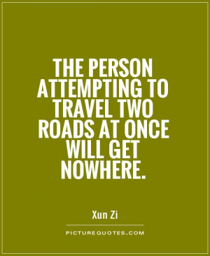 ... to travel two roads at once will get nowhere Picture Quote #1