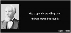 God shapes the world by prayer. - Edward McKendree Bounds