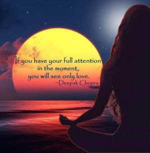 If you have your full attention in the moment, you will see only love ...