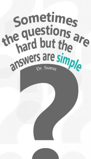 Sometimes, the questions are hard but the answers are simple! -- Dr ...