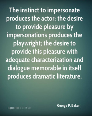 The instinct to impersonate produces the actor; the desire to provide ...